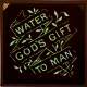 Water, God's gift to man